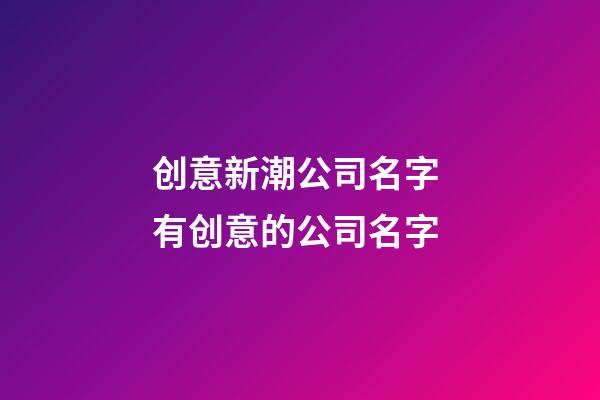 创意新潮公司名字 有创意的公司名字